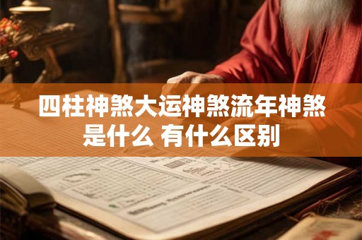 四柱神煞大运神煞流年神煞是什么 有什么区别 四柱神煞大运神煞流年神煞是什么 有什么区别