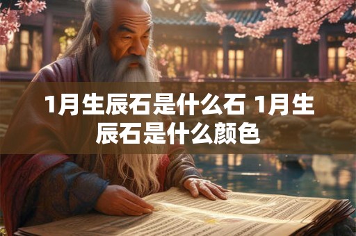 1月生辰石是什么石 1月生辰石是什么颜色 1月生辰石是什么石 1月生辰石是什么颜色