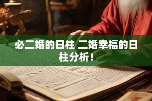 必二婚的日柱 二婚幸福的日柱分析! 必二婚的日柱 二婚幸福的日柱分析!