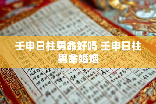 壬申日柱男命好吗 壬申日柱男命婚姻