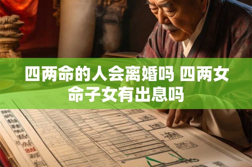 四两命的人会离婚吗 四两女命子女有出息吗 四两命的人会离婚吗 四两女命子女有出息吗