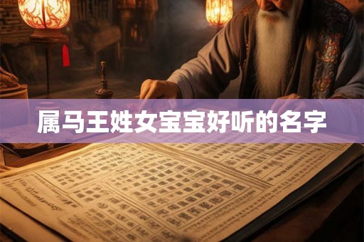属马王姓女宝宝好听的名字 属马王姓女宝宝好听的名字
