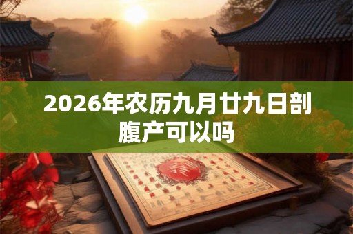 2026年农历九月廿九日剖腹产可以吗