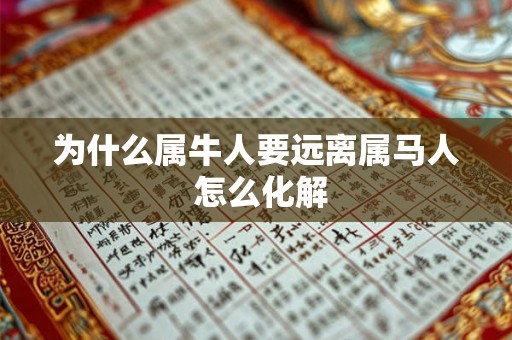 为什么属牛人要远离属马人 怎么化解 为什么属牛人要远离属马人 怎么化解
