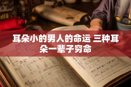 耳朵小的男人的命运 三种耳朵一辈子穷命 耳朵小的男人的命运 三种耳朵一辈子穷命