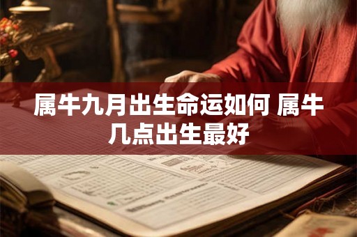 属牛九月出生命运如何 属牛几点出生最好 属牛九月出生命运如何 属牛几点出生最好