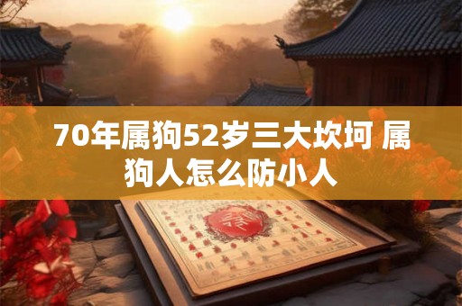 70年属狗52岁三大坎坷 属狗人怎么防小人 70年属狗52岁三大坎坷 属狗人怎么防小人