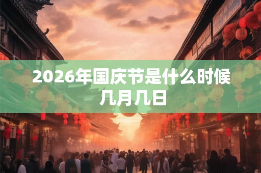 2026年国庆节是什么时候 几月几日