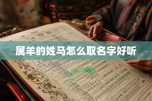 属羊的姓马怎么取名字好听 属羊的姓马怎么取名字好听