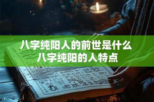 八字纯阳人的前世是什么 八字纯阳的人特点