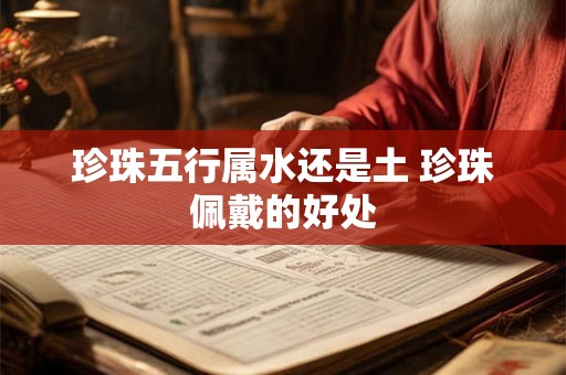 珍珠五行属水还是土 珍珠佩戴的好处 珍珠五行属水还是土 珍珠佩戴的好处
