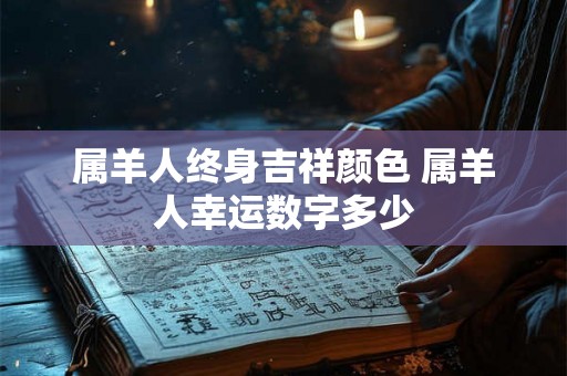 属羊人终身吉祥颜色 属羊人幸运数字多少