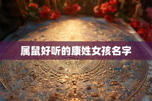 属鼠好听的康姓女孩名字 属鼠好听的康姓女孩名字