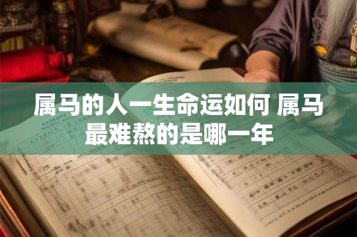 属马的人一生命运如何 属马最难熬的是哪一年 属马的人一生命运如何 属马最难熬的是哪一年
