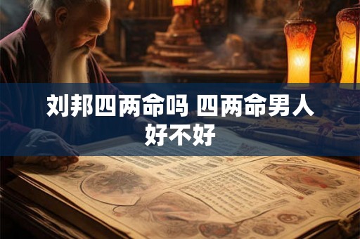 刘邦四两命吗 四两命男人好不好 刘邦四两命吗 四两命男人好不好
