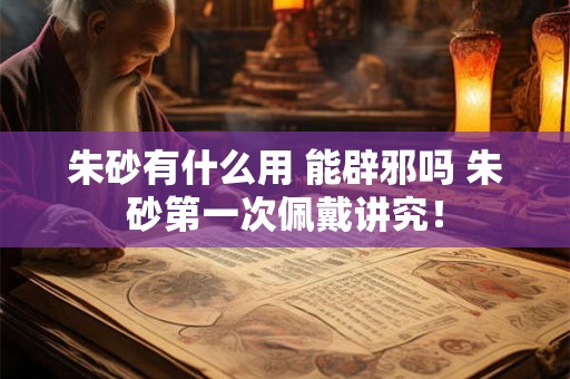 朱砂有什么用 能辟邪吗 朱砂第一次佩戴讲究! 朱砂有什么用 能辟邪吗 朱砂第一次佩戴讲究!