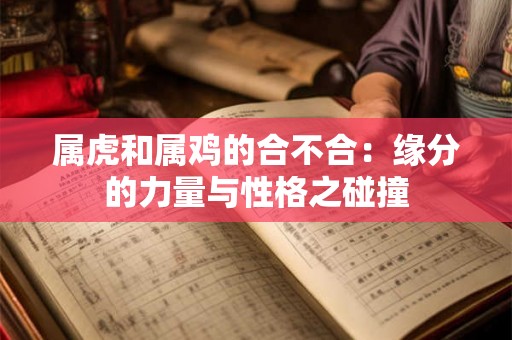 属虎和属鸡的合不合:缘分的力量与性格之碰撞 属虎和属鸡的合不合:缘分的力量与性格之碰撞