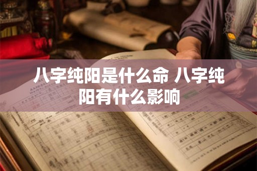 八字纯阳是什么命 八字纯阳有什么影响 八字纯阳是什么命 八字纯阳有什么影响