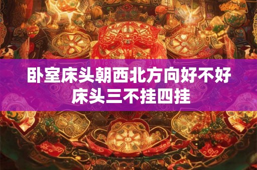 卧室床头朝西北方向好不好 床头三不挂四挂