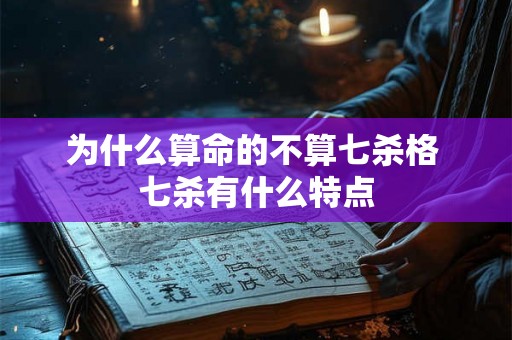 为什么算命的不算七杀格 七杀有什么特点 为什么算命的不算七杀格 七杀有什么特点