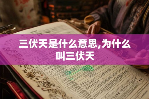 三伏天是什么意思,为什么叫三伏天 三伏天是什么意思,为什么叫三伏天