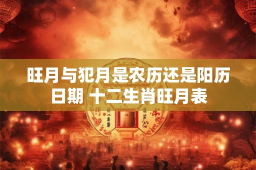 旺月与犯月是农历还是阳历日期 十二生肖旺月表