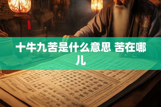 十牛九苦是什么意思 苦在哪儿 十牛九苦是什么意思 苦在哪儿
