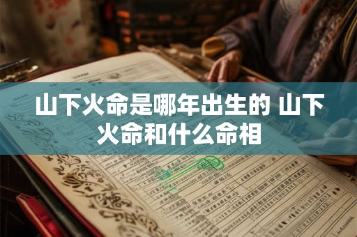 山下火命是哪年出生的 山下火命和什么命相