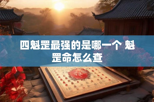 四魁罡最强的是哪一个 魁罡命怎么查 四魁罡最强的是哪一个 魁罡命怎么查