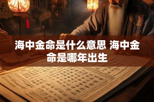 海中金命是什么意思 海中金命是哪年出生