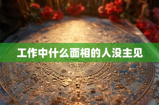 工作中什么面相的人没主见 工作中什么面相的人没主见