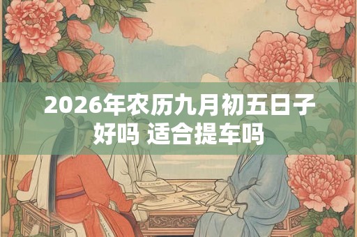 2026年农历九月初五日子好吗 适合提车吗