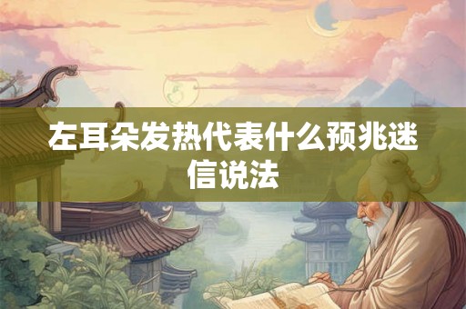 左耳朵发热代表什么预兆迷信说法 左耳朵发热代表什么预兆迷信说法