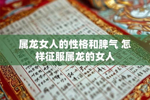 属龙女人的性格和脾气 怎样征服属龙的女人