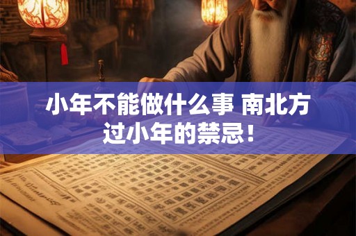 小年不能做什么事 南北方过小年的禁忌! 小年不能做什么事 南北方过小年的禁忌!
