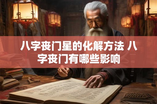 八字丧门星的化解方法 八字丧门有哪些影响 八字丧门星的化解方法 八字丧门有哪些影响