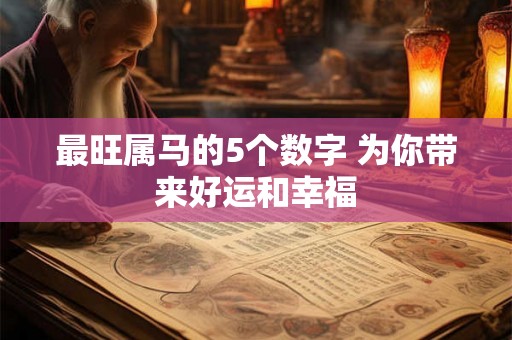 最旺属马的5个数字 为你带来好运和幸福 最旺属马的5个数字 为你带来好运和幸福