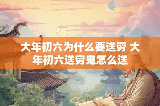 大年初六为什么要送穷 大年初六送穷鬼怎么送