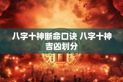 八字十神断命口诀 八字十神吉凶划分 八字十神断命口诀 八字十神吉凶划分