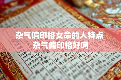 杂气偏印格女命的人特点 杂气偏印格好吗 杂气偏印格女命的人特点 杂气偏印格好吗