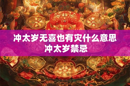 冲太岁无喜也有灾什么意思 冲太岁禁忌 冲太岁无喜也有灾什么意思 冲太岁禁忌