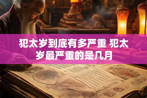 犯太岁到底有多严重 犯太岁最严重的是几月 犯太岁到底有多严重 犯太岁最严重的是几月