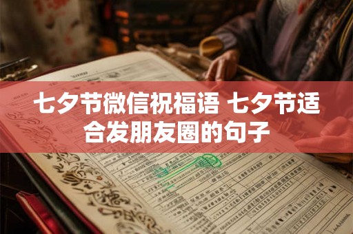 七夕节微信祝福语 七夕节适合发朋友圈的句子 七夕节微信祝福语 七夕节适合发朋友圈的句子