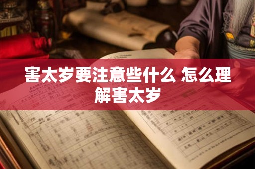 害太岁要注意些什么 怎么理解害太岁 害太岁要注意些什么 怎么理解害太岁
