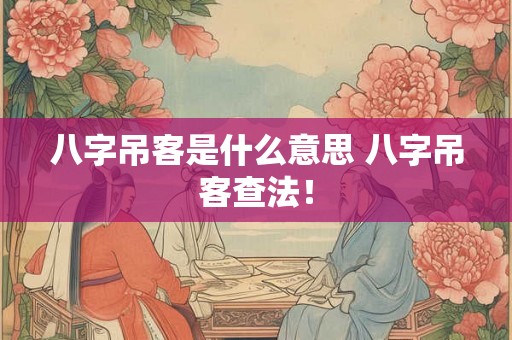 八字吊客是什么意思 八字吊客查法! 八字吊客是什么意思 八字吊客查法!