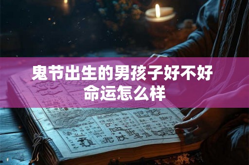 鬼节出生的男孩子好不好 命运怎么样 鬼节出生的男孩子好不好 命运怎么样