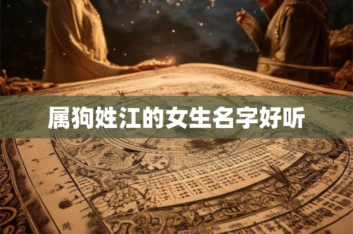 属狗姓江的女生名字好听 属狗姓江的女生名字好听