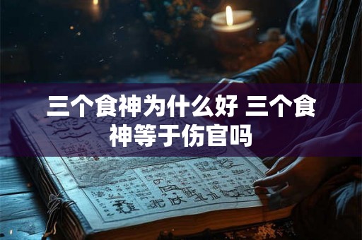 三个食神为什么好 三个食神等于伤官吗 三个食神为什么好 三个食神等于伤官吗