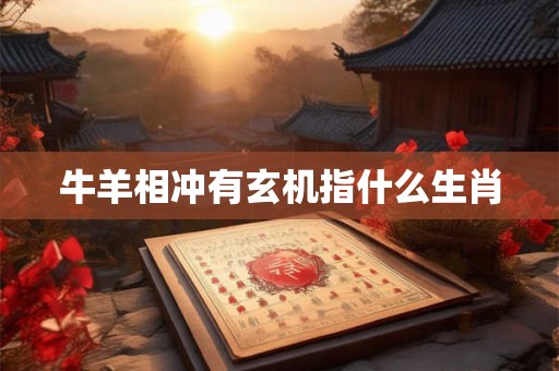 牛羊相冲有玄机指什么生肖