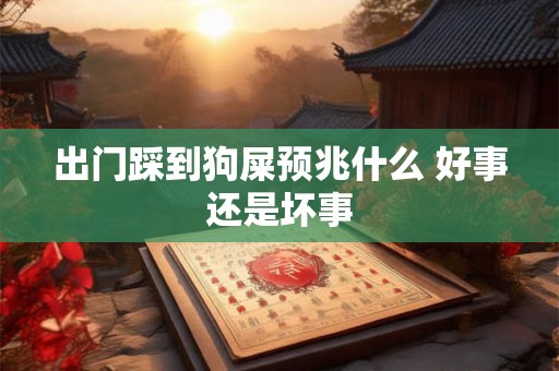 出门踩到狗屎预兆什么 好事还是坏事 出门踩到狗屎预兆什么 好事还是坏事